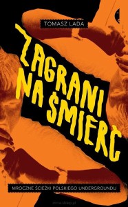 "ZAGRANI NA ŚMIERĆ. MROCZNE ŚCIEŻKI POLSKIEGO UNDERGROUNDU" Tomasz Lada