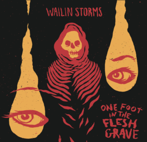 Wailin Storms "One Foot In The Flesh Grave" CD release date 11|12|17